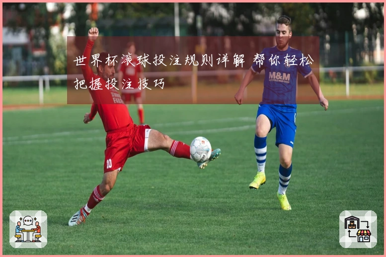 世界杯滚球投注规则详解 帮你轻松把握投注技巧
