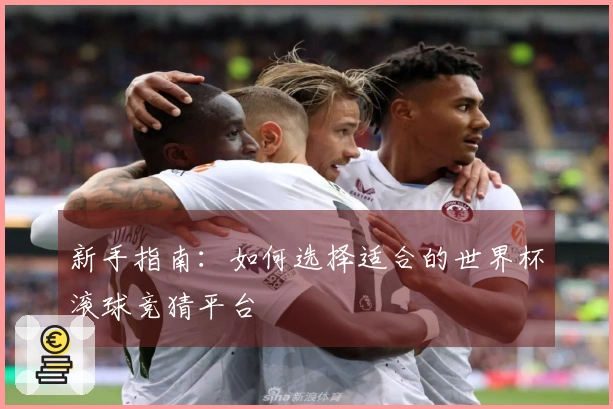 新手指南：如何选择适合的世界杯滚球竞猜平台