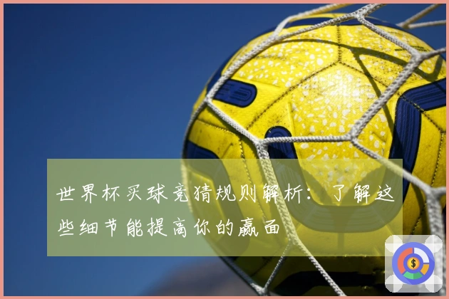 世界杯买球竞猜规则解析：了解这些细节能提高你的赢面