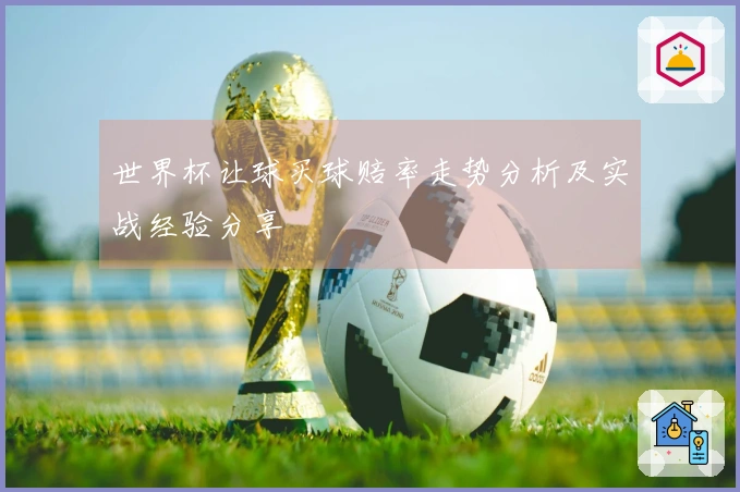世界杯让球买球赔率走势分析及实战经验分享