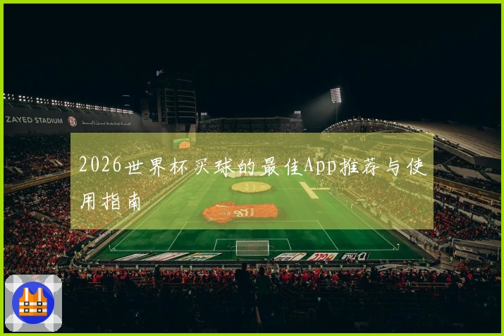 2026世界杯买球的最佳App推荐与使用指南