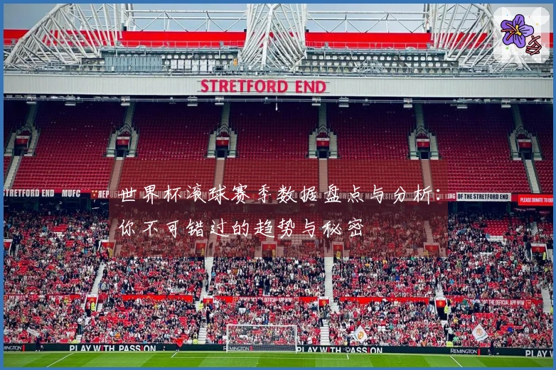 世界杯滚球赛季数据盘点与分析：你不可错过的趋势与秘密