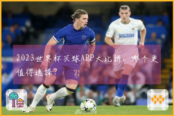 2023世界杯买球APP大比拼，哪个更值得选择？