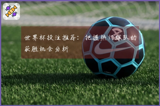 世界杯投注推荐：把握热门球队的获胜机会分析
