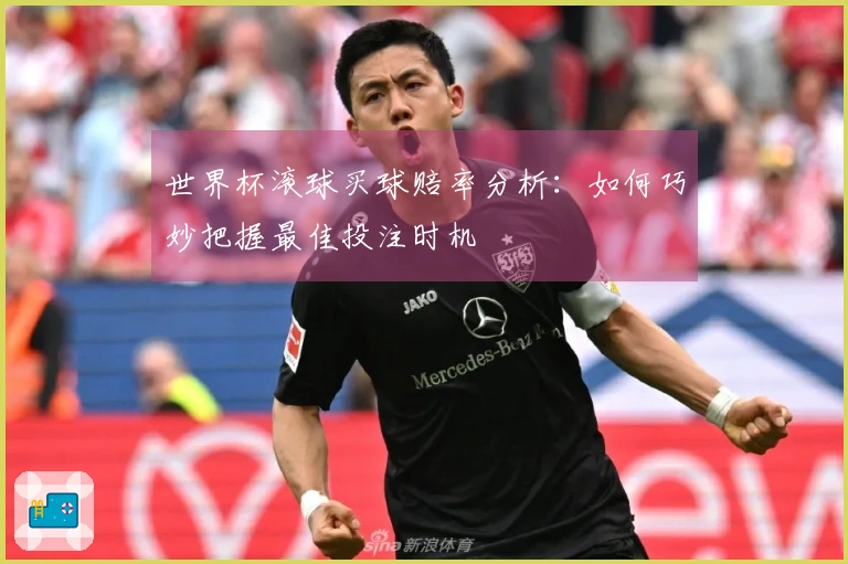世界杯滚球买球赔率分析：如何巧妙把握最佳投注时机