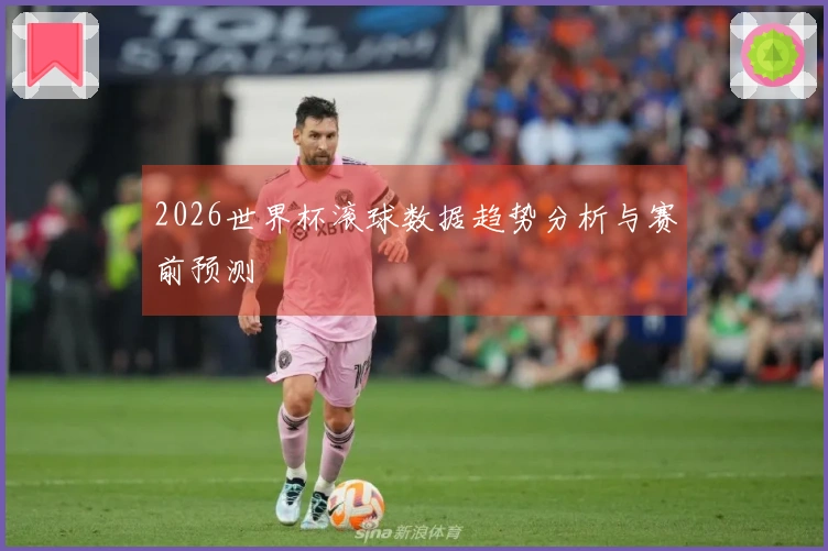 2026世界杯滚球数据趋势分析与赛前预测