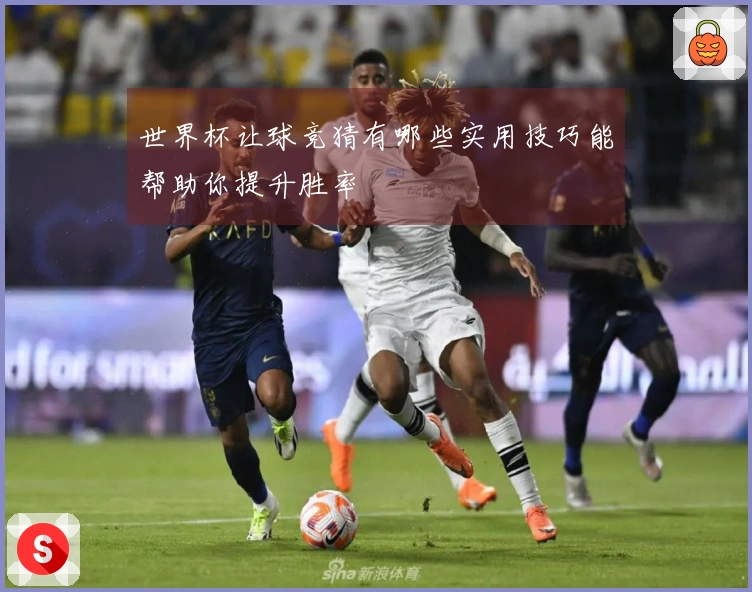 世界杯让球竞猜有哪些实用技巧能帮助你提升胜率