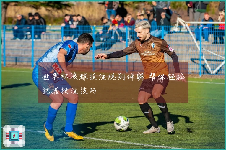 世界杯滚球投注规则详解 帮你轻松把握投注技巧