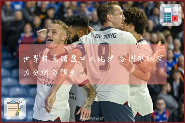 世界杯竞猜盘口大比拼 各国球队实力分析与预测
