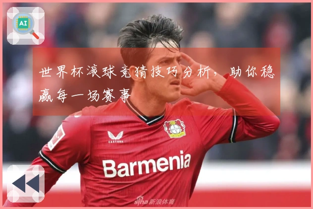 世界杯滚球竞猜技巧分析，助你稳赢每一场赛事