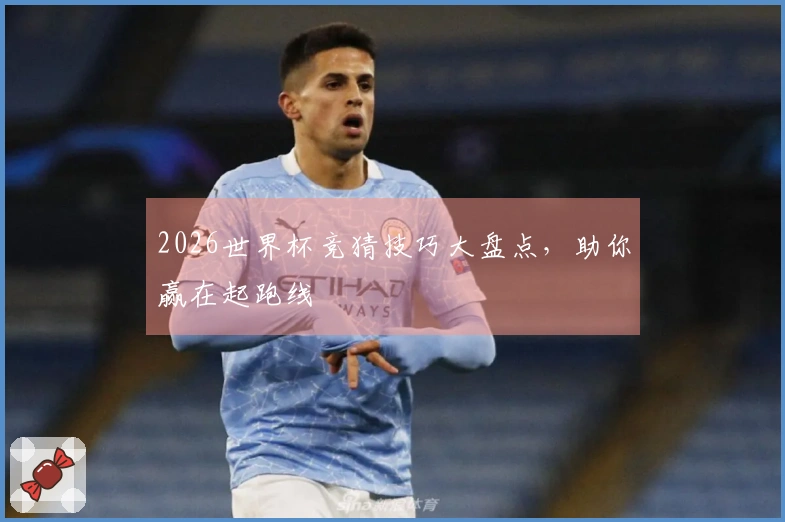 2026世界杯竞猜技巧大盘点，助你赢在起跑线