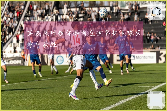 实战技巧教你如何在世界杯滚球买球中获胜