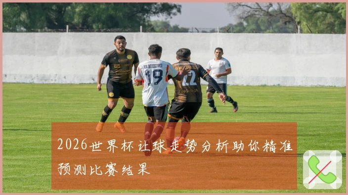 2026世界杯让球走势分析助你精准预测比赛结果